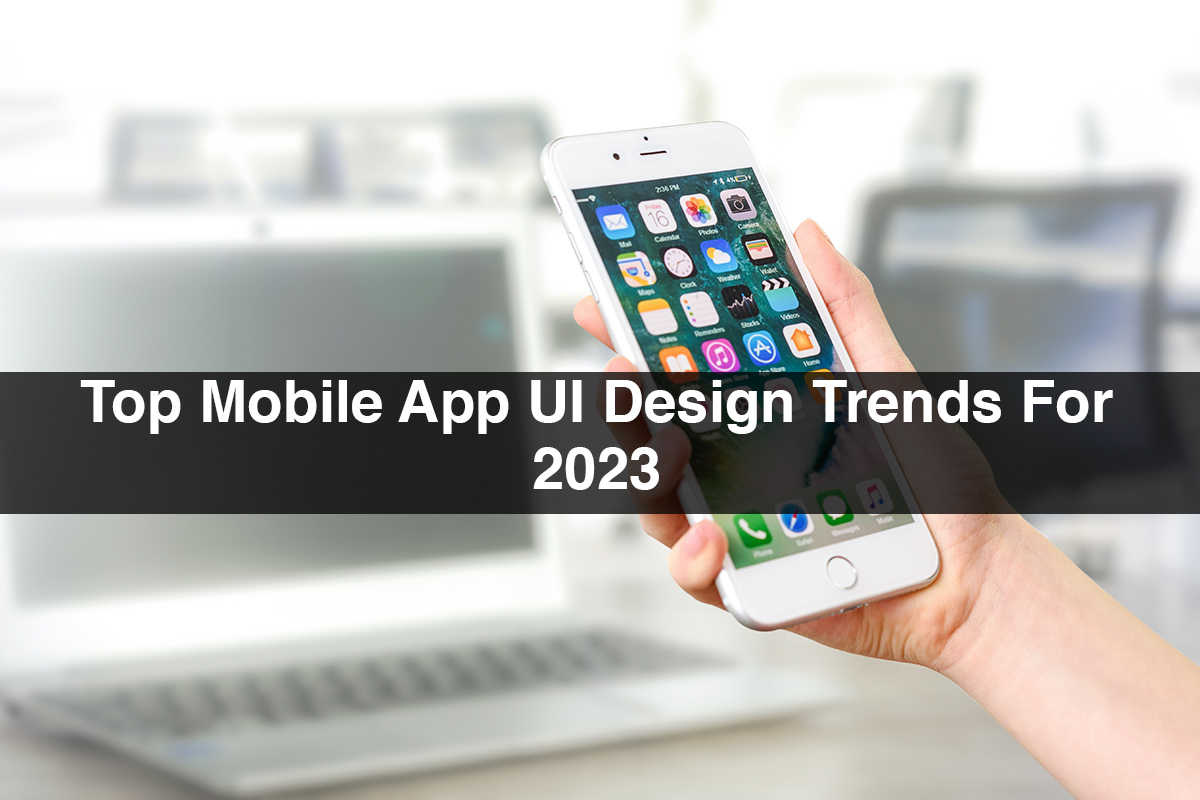 Top Mobile App UI Design Trends For 2023