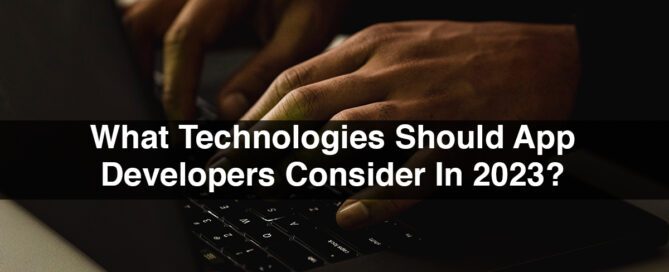 What Technologies Should App Developers Consider In 2023?