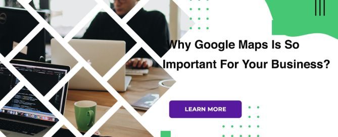 Why Google Maps Is So Important For Your Business?
