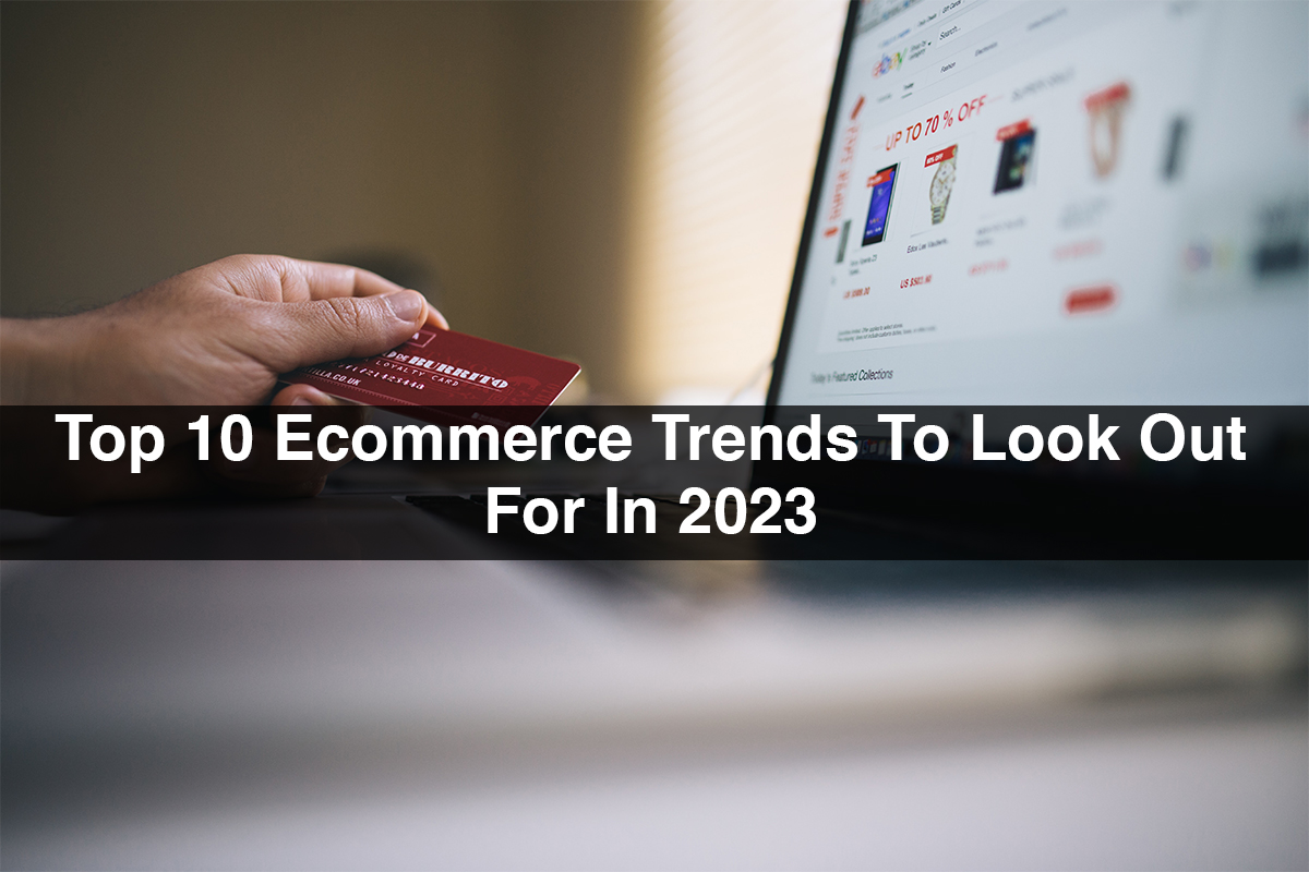 Top 10 Ecommerce Trends To Look Out For In 2023