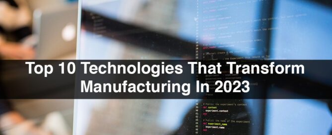 Top 10 Technologies That Transform Manufacturing In 2023