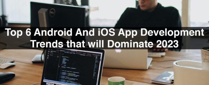 Top 6 Android And iOS App Development Trends that will Dominate 2023