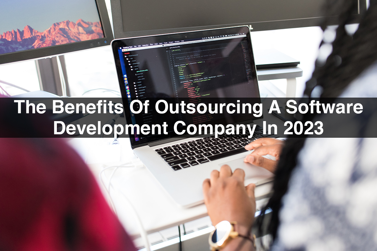 The Benefits Of Outsourcing Software Development Company In 2023