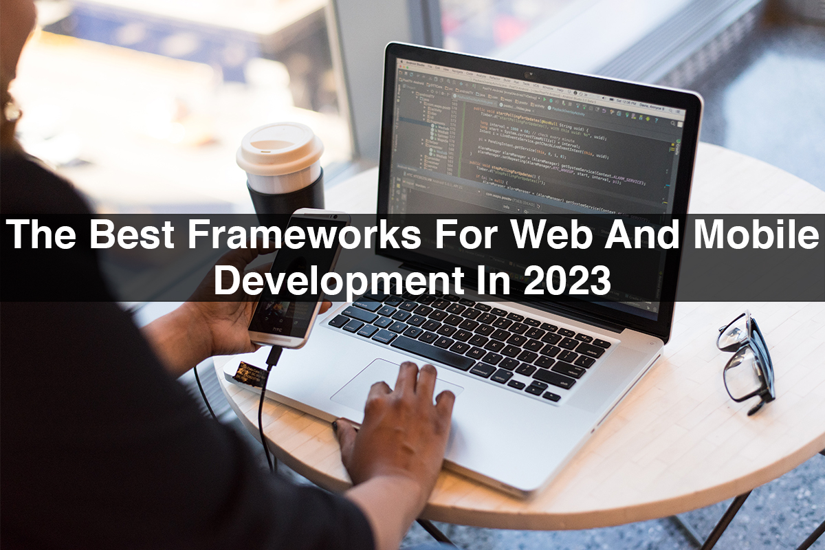 The Best Frameworks For Web And Mobile Development In 2023