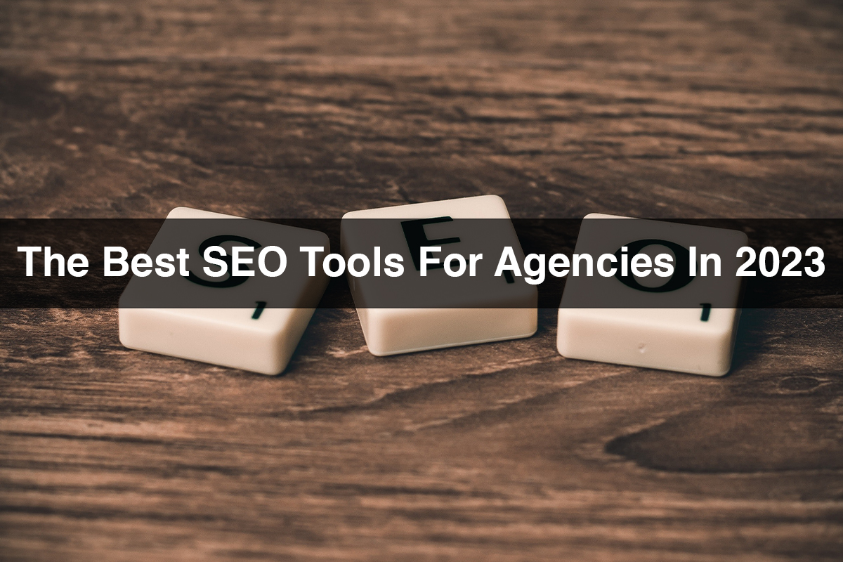 The Best SEO Tools For Agencies In 2023