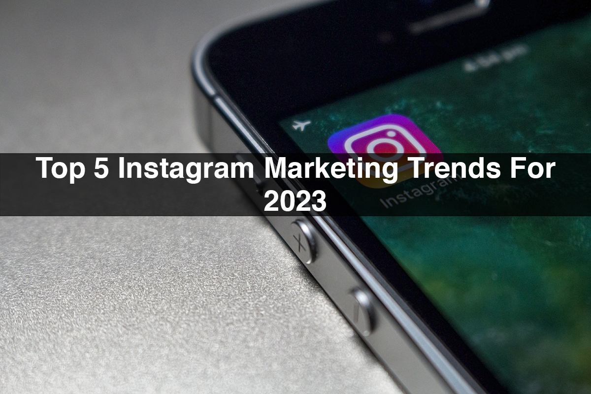 Top 5 Instagram Marketing Trends For 2023