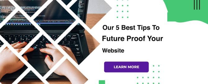 Our 5 Best Tips To Future Proof Your Website