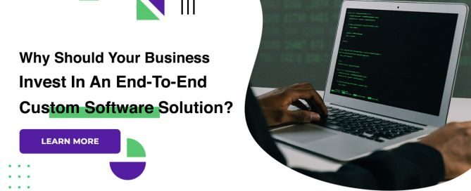 Why Should Your Business Invest In An End-To-End Custom Software Solution